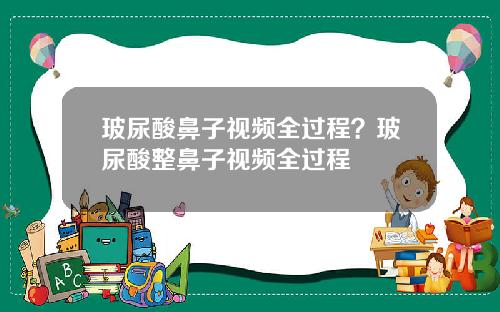 玻尿酸鼻子视频全过程？玻尿酸整鼻子视频全过程