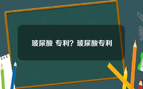 玻尿酸 专利？玻尿酸专利
