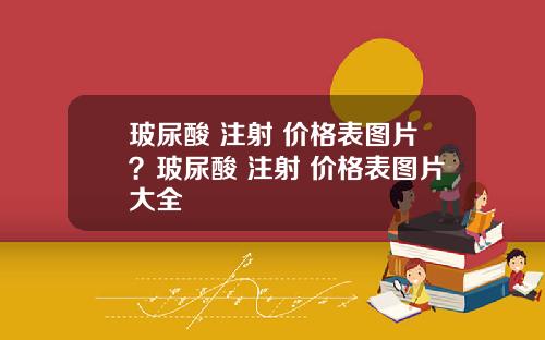 玻尿酸 注射 价格表图片？玻尿酸 注射 价格表图片大全