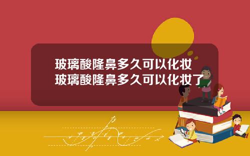 玻璃酸隆鼻多久可以化妆 玻璃酸隆鼻多久可以化妆了