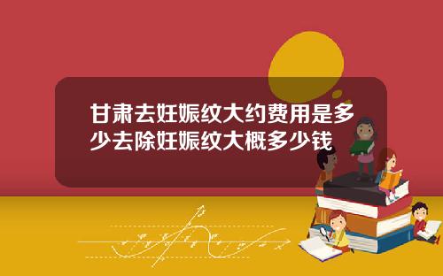 甘肃去妊娠纹大约费用是多少去除妊娠纹大概多少钱