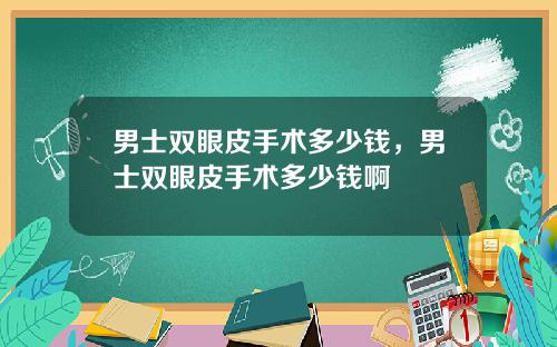 男士双眼皮手术多少钱，男士双眼皮手术多少钱啊