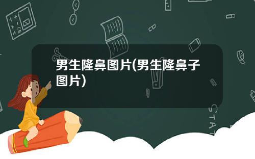 男生隆鼻图片(男生隆鼻子图片)