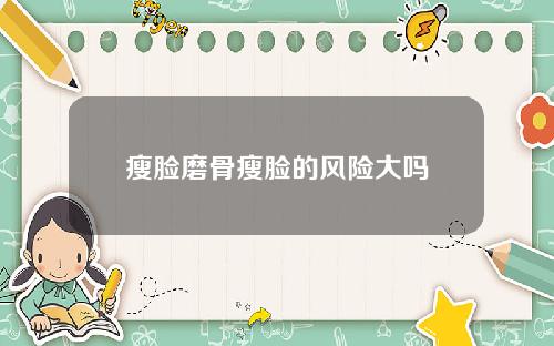 瘦脸磨骨瘦脸的风险大吗