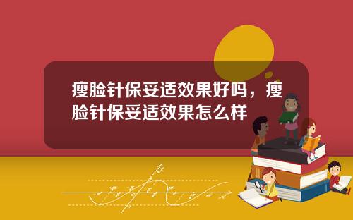瘦脸针保妥适效果好吗，瘦脸针保妥适效果怎么样