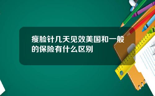 瘦脸针几天见效美国和一般的保险有什么区别
