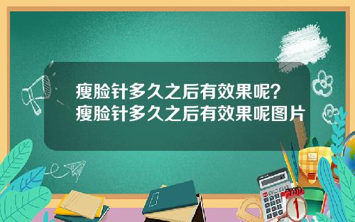 瘦脸针多久之后有效果呢？瘦脸针多久之后有效果呢图片