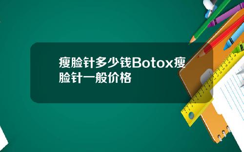 瘦脸针多少钱Botox瘦脸针一般价格