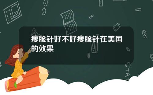 瘦脸针好不好瘦脸针在美国的效果