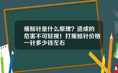 瘦脸针是什么原理？造成的危害不可轻视！打瘦脸针价格一针多少钱左右