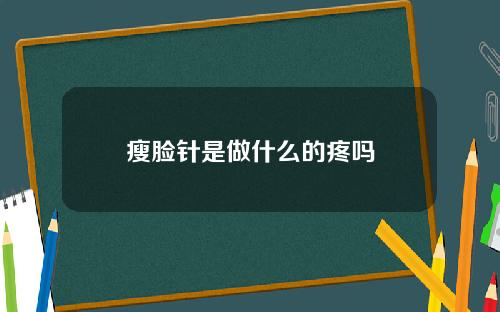瘦脸针是做什么的疼吗