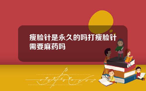 瘦脸针是永久的吗打瘦脸针需要麻药吗