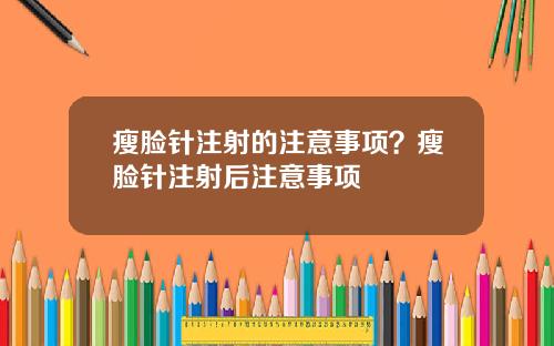 瘦脸针注射的注意事项？瘦脸针注射后注意事项