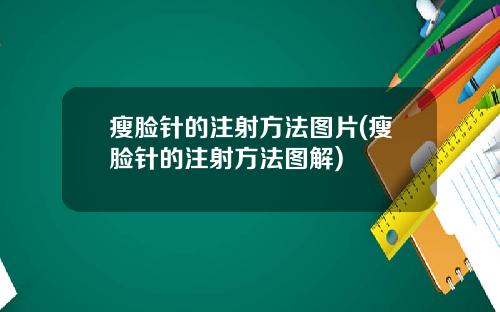 瘦脸针的注射方法图片(瘦脸针的注射方法图解)