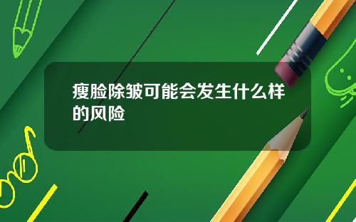 瘦脸除皱可能会发生什么样的风险
