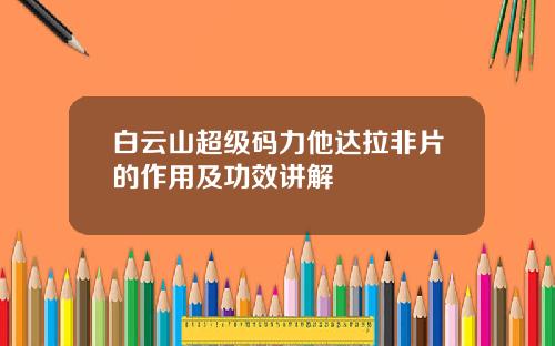白云山超级码力他达拉非片的作用及功效讲解