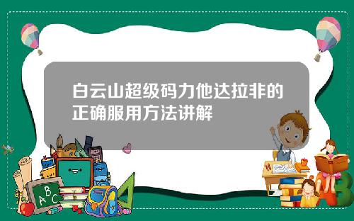 白云山超级码力他达拉非的正确服用方法讲解