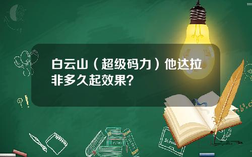 白云山（超级码力）他达拉非多久起效果？