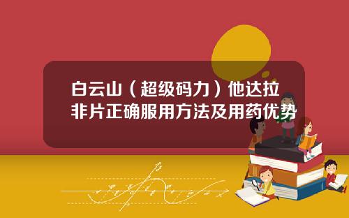 白云山（超级码力）他达拉非片正确服用方法及用药优势
