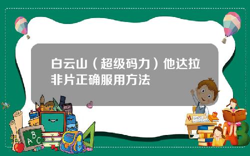 白云山（超级码力）他达拉非片正确服用方法