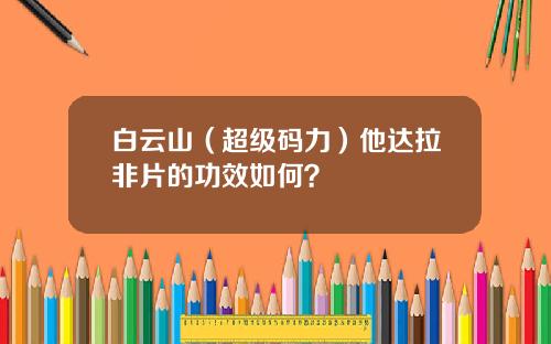 白云山（超级码力）他达拉非片的功效如何？