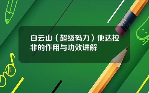 白云山（超级码力）他达拉非的作用与功效讲解