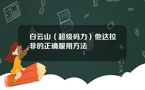 白云山（超级码力）他达拉非的正确服用方法