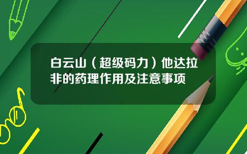 白云山（超级码力）他达拉非的药理作用及注意事项