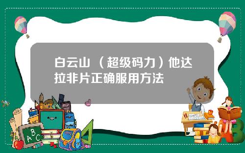 白云山 （超级码力）他达拉非片正确服用方法