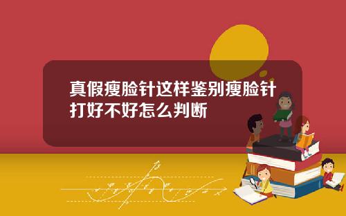 真假瘦脸针这样鉴别瘦脸针打好不好怎么判断