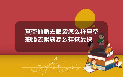 真空抽脂去眼袋怎么样真空抽脂去眼袋怎么样恢复快