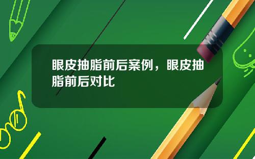 眼皮抽脂前后案例，眼皮抽脂前后对比