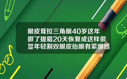 眼皮耷拉三角眼40岁这年做了提眉20天恢复成这样很显年轻割双眼皮抬眼有紧绷感