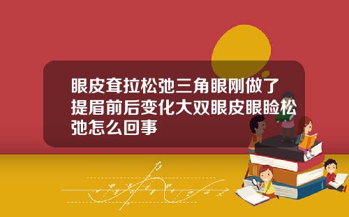 眼皮耷拉松弛三角眼刚做了提眉前后变化大双眼皮眼睑松弛怎么回事