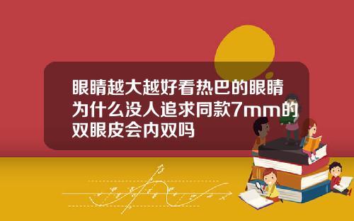 眼睛越大越好看热巴的眼睛为什么没人追求同款7mm的双眼皮会内双吗