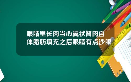 眼睛里长肉当心翼状胬肉自体脂肪填充之后眼睛有点沙眼