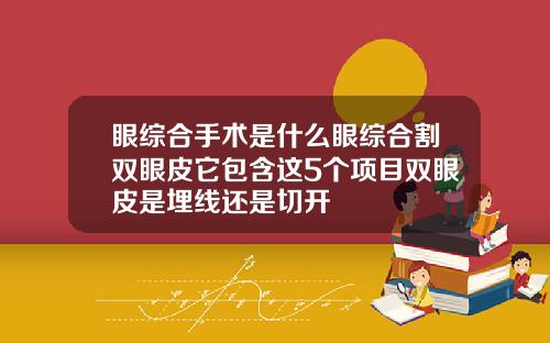 眼综合手术是什么眼综合割双眼皮它包含这5个项目双眼皮是埋线还是切开