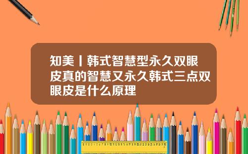 知美丨韩式智慧型永久双眼皮真的智慧又永久韩式三点双眼皮是什么原理