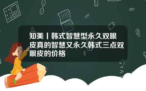 知美丨韩式智慧型永久双眼皮真的智慧又永久韩式三点双眼皮的价格