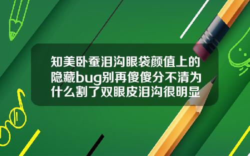 知美卧蚕泪沟眼袋颜值上的隐藏bug别再傻傻分不清为什么割了双眼皮泪沟很明显