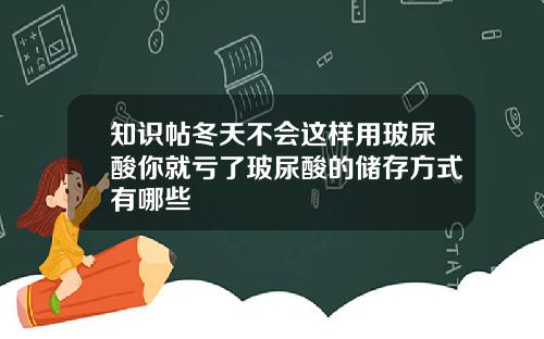 知识帖冬天不会这样用玻尿酸你就亏了玻尿酸的储存方式有哪些