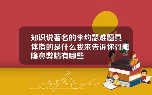 知识说著名的李约瑟难题具体指的是什么我来告诉你骨雕隆鼻弊端有哪些