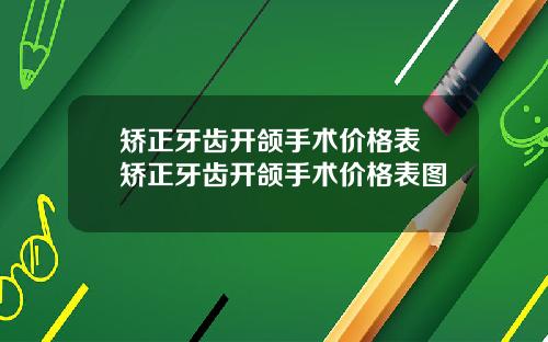 矫正牙齿开颌手术价格表 矫正牙齿开颌手术价格表图