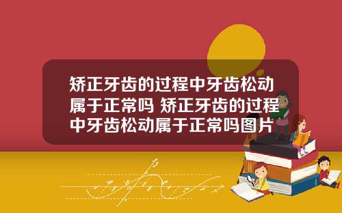 矫正牙齿的过程中牙齿松动属于正常吗 矫正牙齿的过程中牙齿松动属于正常吗图片