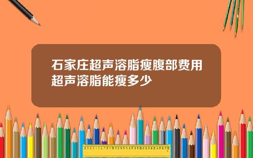 石家庄超声溶脂瘦腹部费用超声溶脂能瘦多少