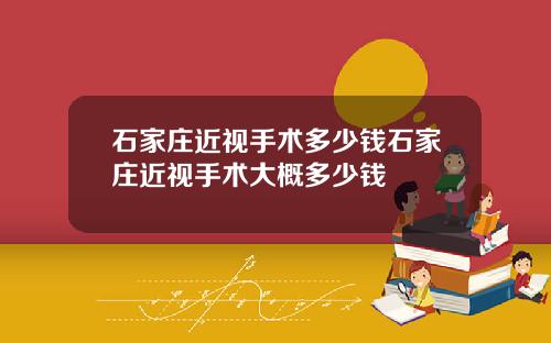 石家庄近视手术多少钱石家庄近视手术大概多少钱