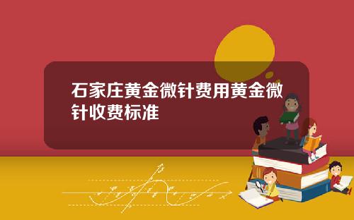 石家庄黄金微针费用黄金微针收费标准