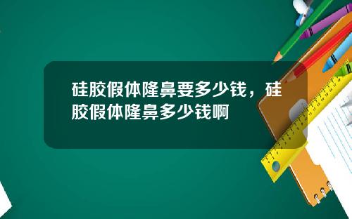 硅胶假体隆鼻要多少钱，硅胶假体隆鼻多少钱啊