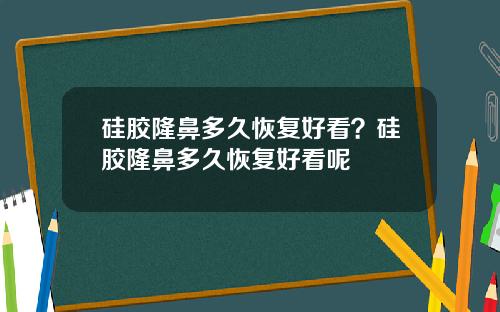 硅胶隆鼻多久恢复好看？硅胶隆鼻多久恢复好看呢
