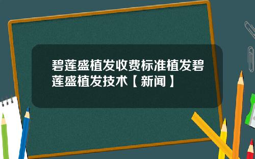 碧莲盛植发收费标准植发碧莲盛植发技术【新闻】 碧莲盛植发收费标准植发碧莲盛植发技术【新闻】